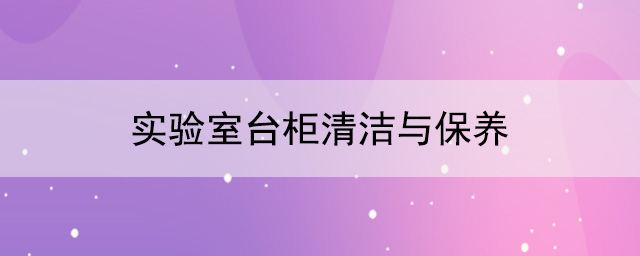 实验室台柜厂家：实验室台柜清洁与保养